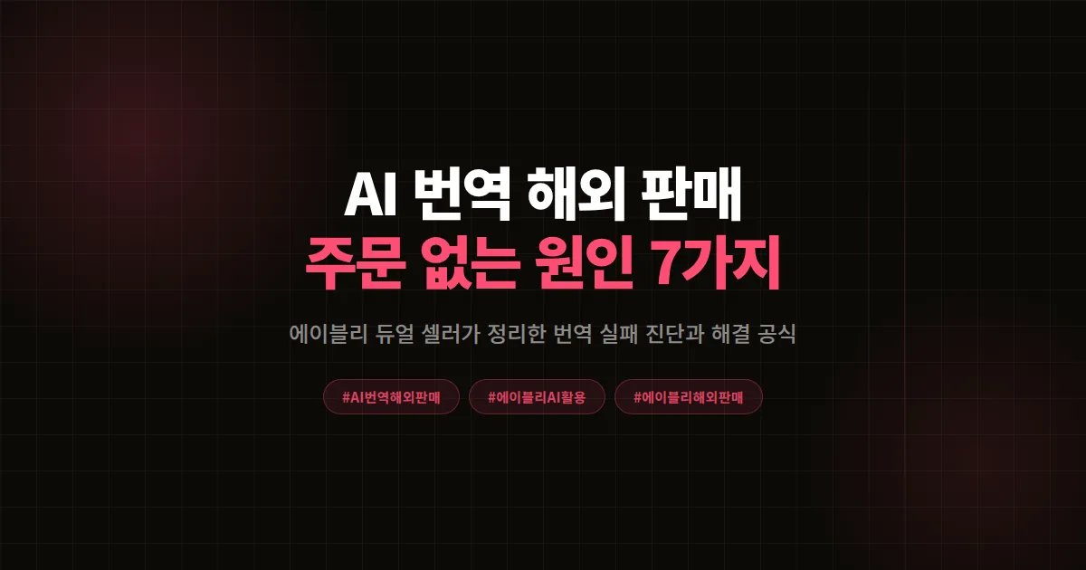AI 번역 해외 판매 해도 주문 안 들어올 때, 에이블리 셀러 번역 실패 원인 7가지와 해결 공식