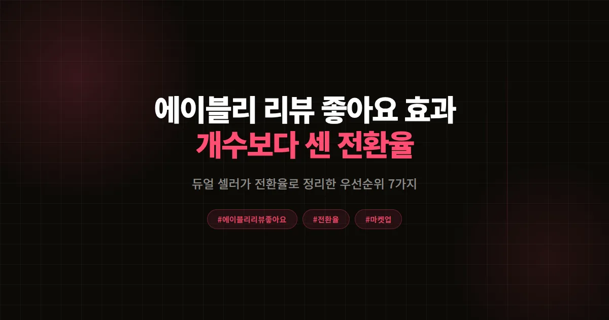 에이블리 리뷰 좋아요 효과 vs 리뷰 개수 완벽비교, 듀얼 셀러가 전환율로 정리한 우선순위 7가지