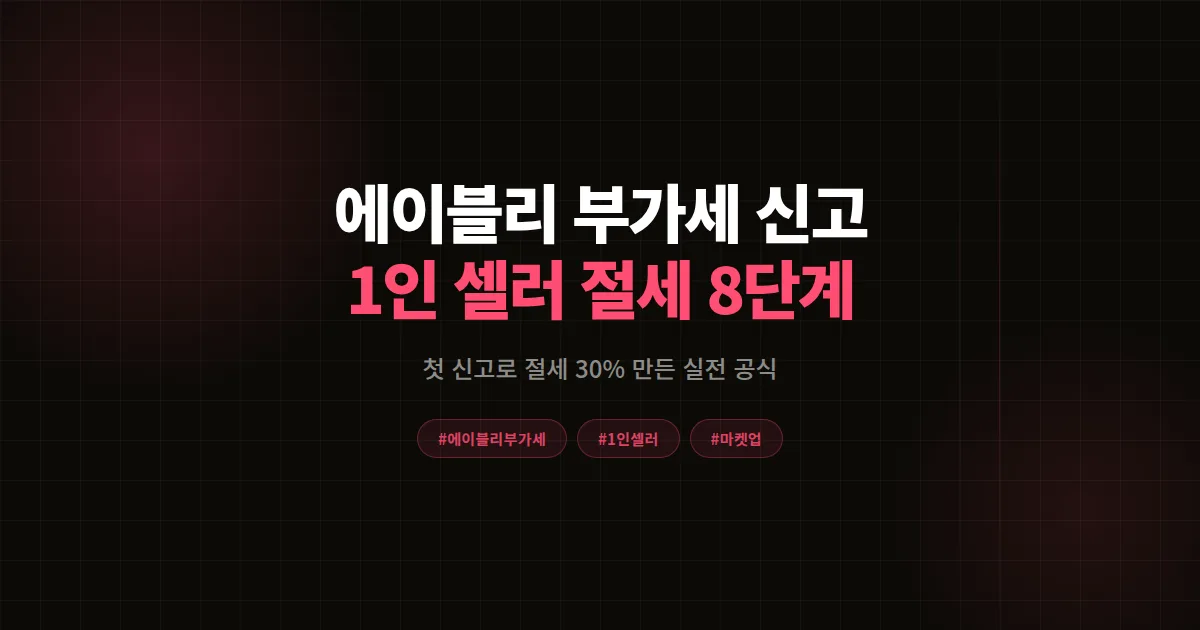 에이블리 부가세 신고 완벽가이드 2026, 1인 셀러 첫 신고 절세 30% 만든 8단계