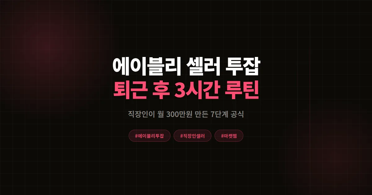 에이블리 셀러 투잡 완벽가이드 2026, 직장인이 퇴근 후 3시간으로 월 300만원 만든 7단계