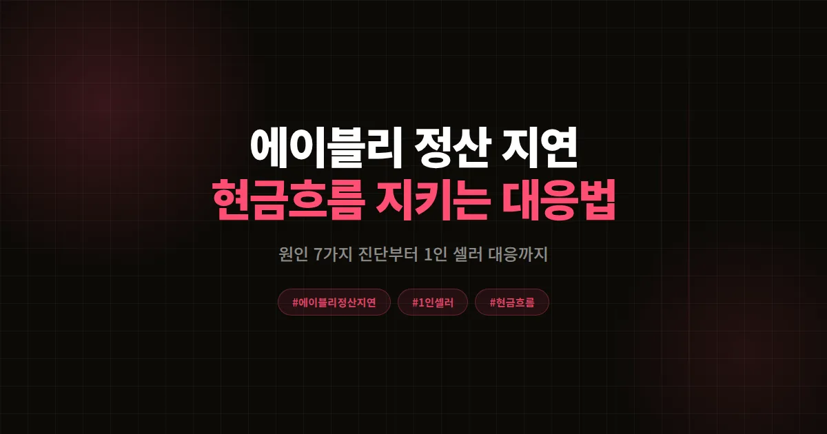 에이블리 정산 지연 원인 7가지 완벽진단, 1인 셀러가 현금흐름 지키는 대응 가이드 2026
