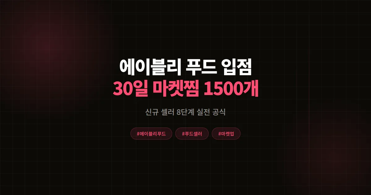 에이블리 푸드 입점 완벽가이드, 신규 셀러 30일 마켓찜 1,500개 돌파 8단계 공식