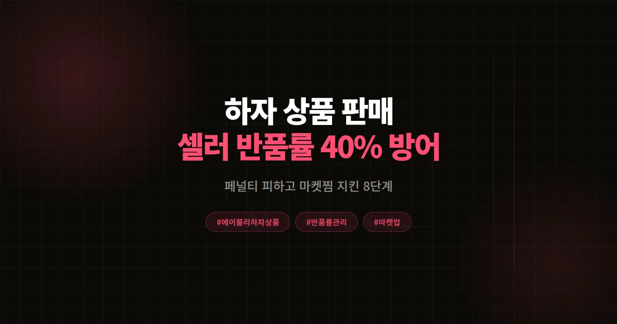 에이블리 하자 상품 판매 완벽가이드, 1인 셀러가 반품률 40% 줄이고 페널티 피한 8단계 공식