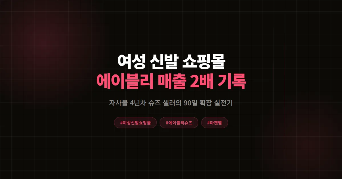 여성 신발 쇼핑몰 자사몰에서 에이블리로 확장해 매출 2배 만든 슈즈 셀러 90일 실전 기록