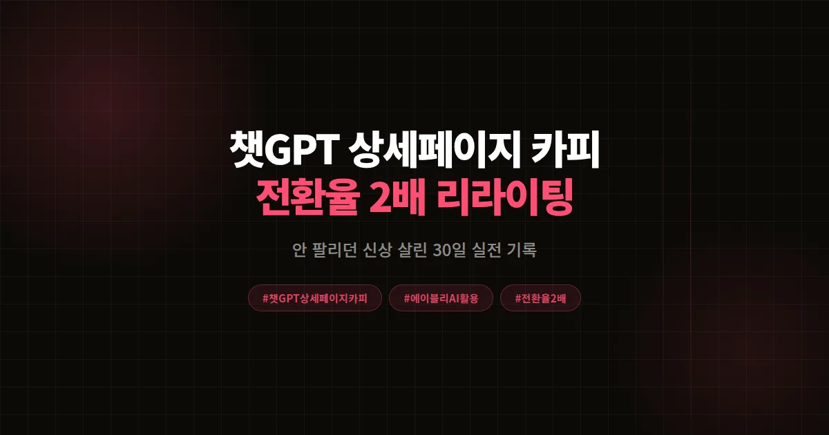 챗GPT 상세페이지 카피 리라이팅으로 안 팔리던 신상 전환율 2배 만든 30일 실전 기록