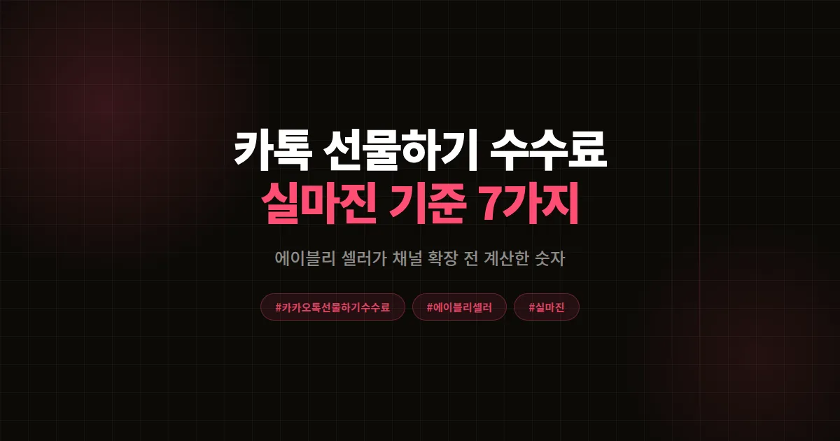 카카오톡 선물하기 수수료 완벽분석 2026, 에이블리 셀러가 채널 확장 전 계산한 실마진 기준 7가지