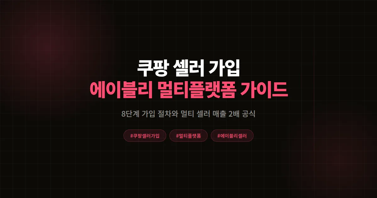 쿠팡 셀러 가입 완벽가이드, 에이블리 셀러가 멀티플랫폼으로 매출 2배 만든 8단계 공식