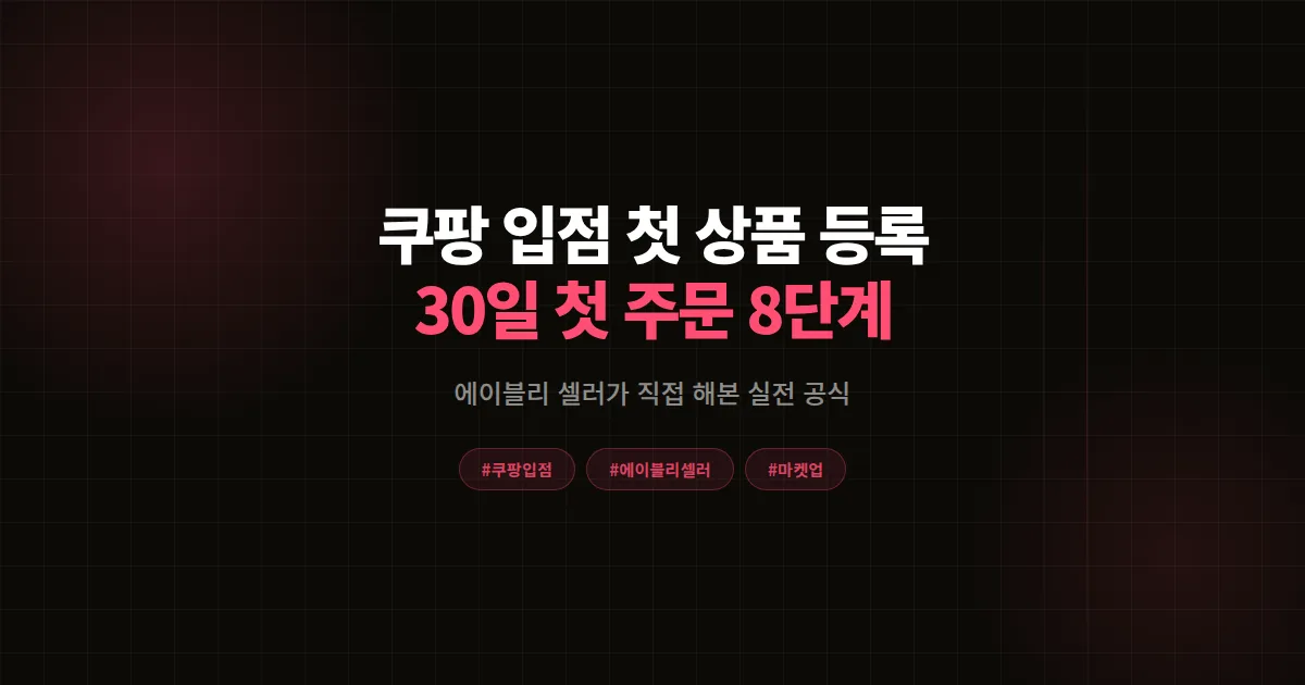 쿠팡 입점 후 첫 상품 등록 완벽가이드, 에이블리 셀러가 30일 첫 주문 받은 8단계 공식