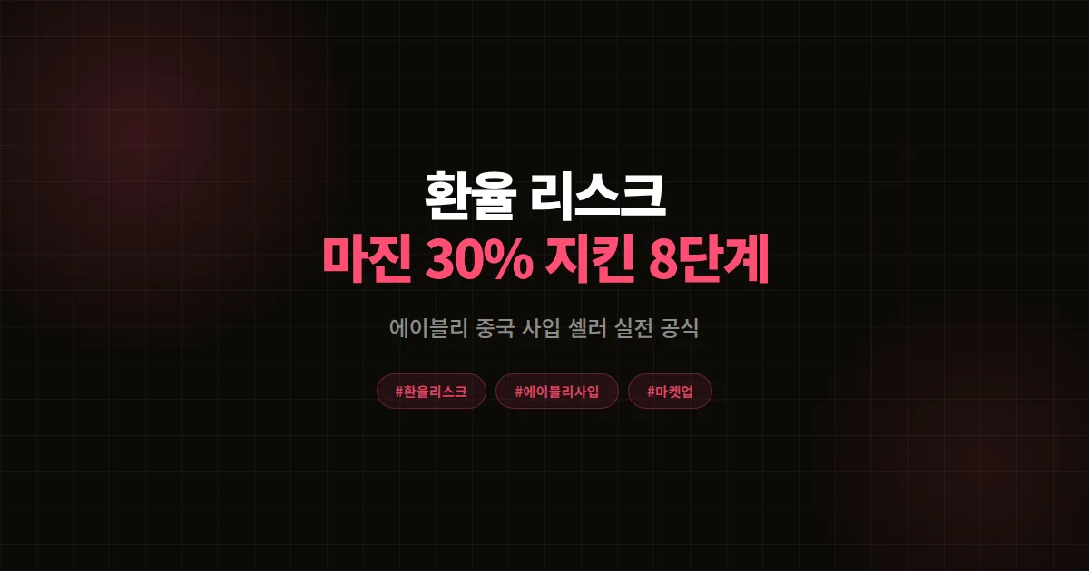 환율 변동 리스크 완벽가이드, 에이블리 중국 사입 셀러 마진 30% 지킨 8단계 공식