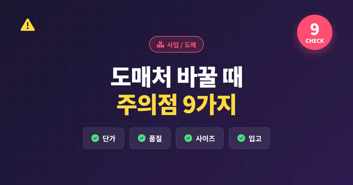 도매처 바꿀 때 주의점 9가지, 1인 셀러가 거래처 이전하며 손실 막는 실전 체크리스트