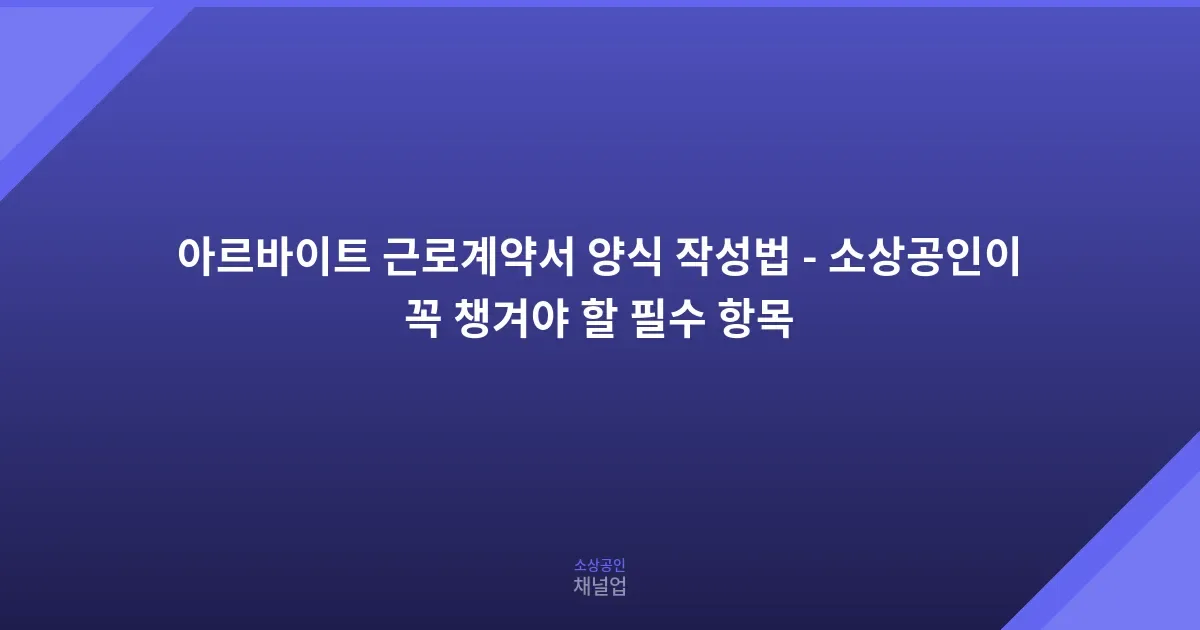 아르바이트 근로계약서 양식 작성법 - 소상공인이 꼭 챙겨야 할 필수 항목