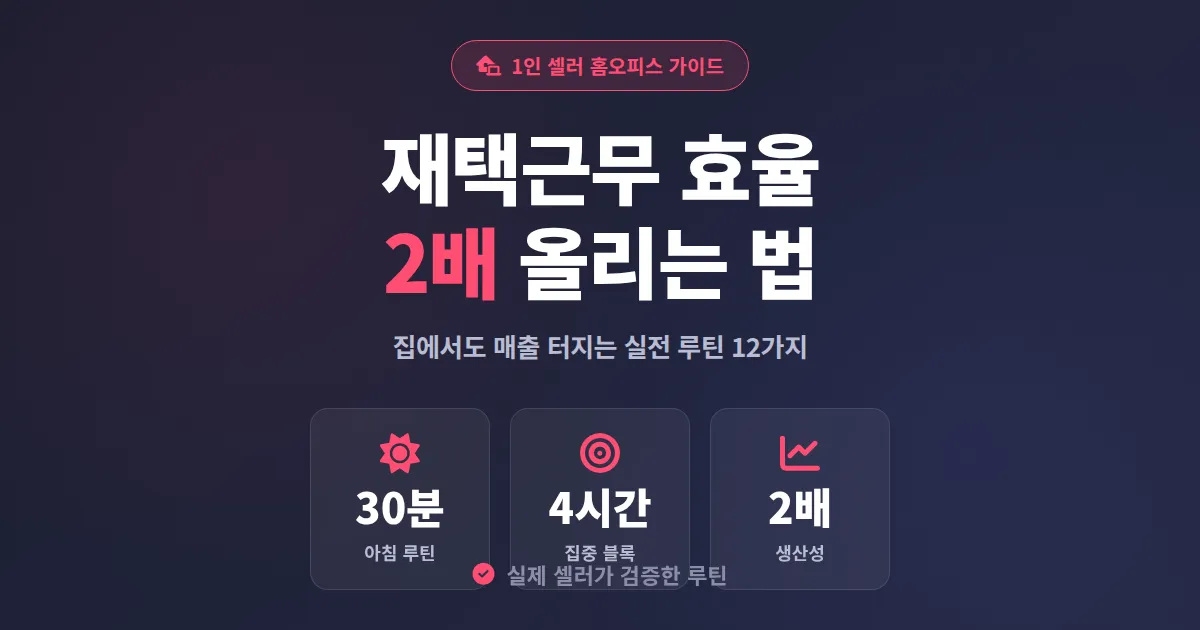 재택근무 효율 팁 12가지 - 1인 셀러가 집에서 매출 2배 올린 실전 루틴
