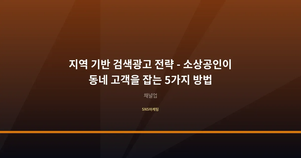 지역 기반 검색광고 전략 - 소상공인이 동네 고객을 잡는 5가지 방법
