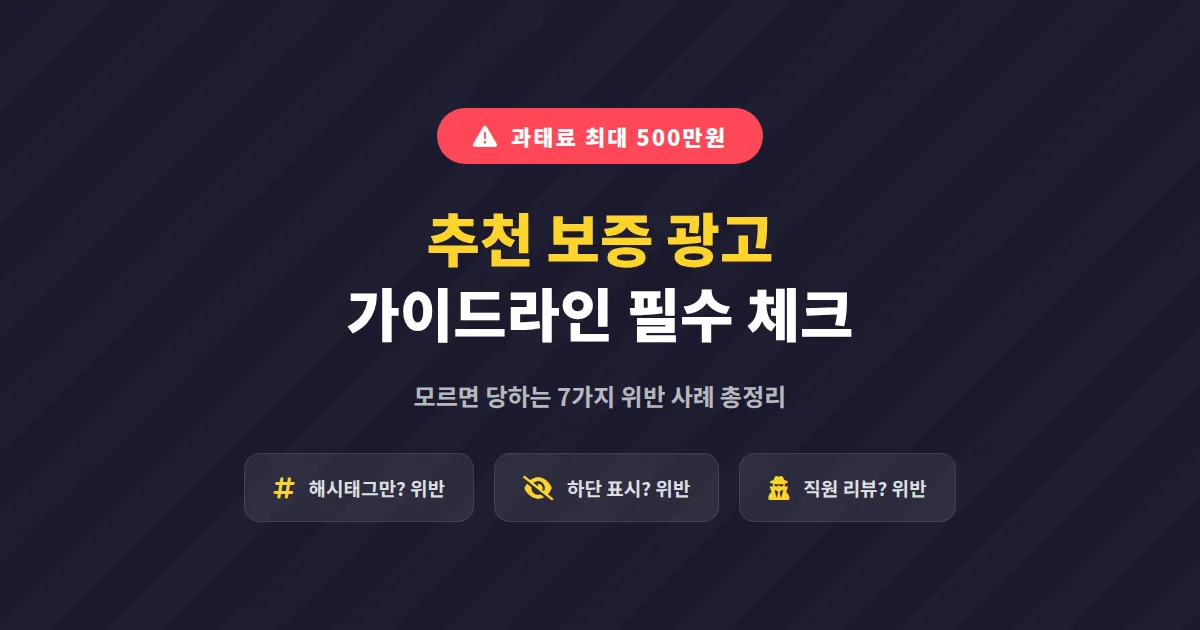 추천 보증 광고 가이드라인 핵심 정리, 위반하면 과태료 받는 7가지 실수