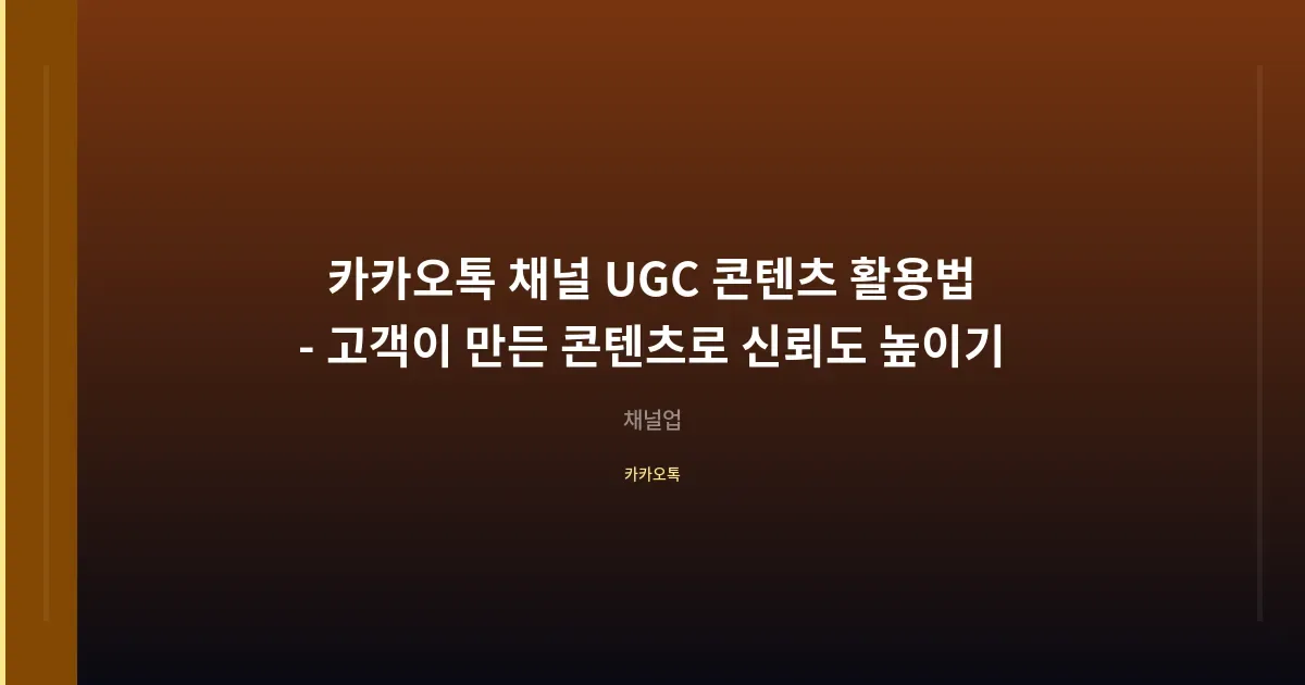 카카오톡 채널 UGC 콘텐츠 활용법 - 고객이 만든 콘텐츠로 신뢰도 높이기