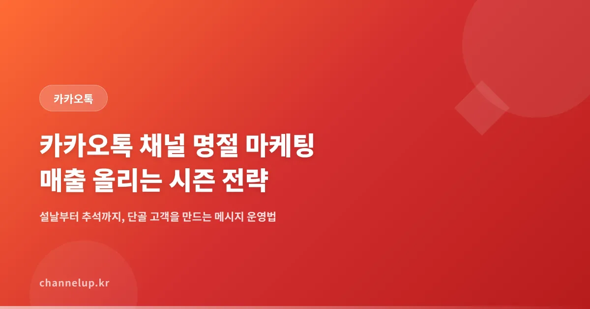 카카오톡 채널 명절 마케팅, 설날과 추석 시즌 매출을 끌어올리는 실전 메시지 전략