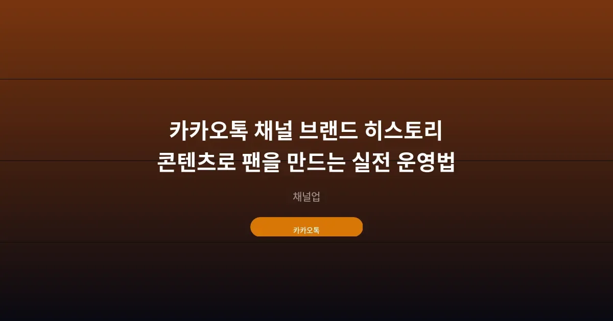 카카오톡 채널 브랜드 히스토리 콘텐츠로 팬을 만드는 실전 운영법