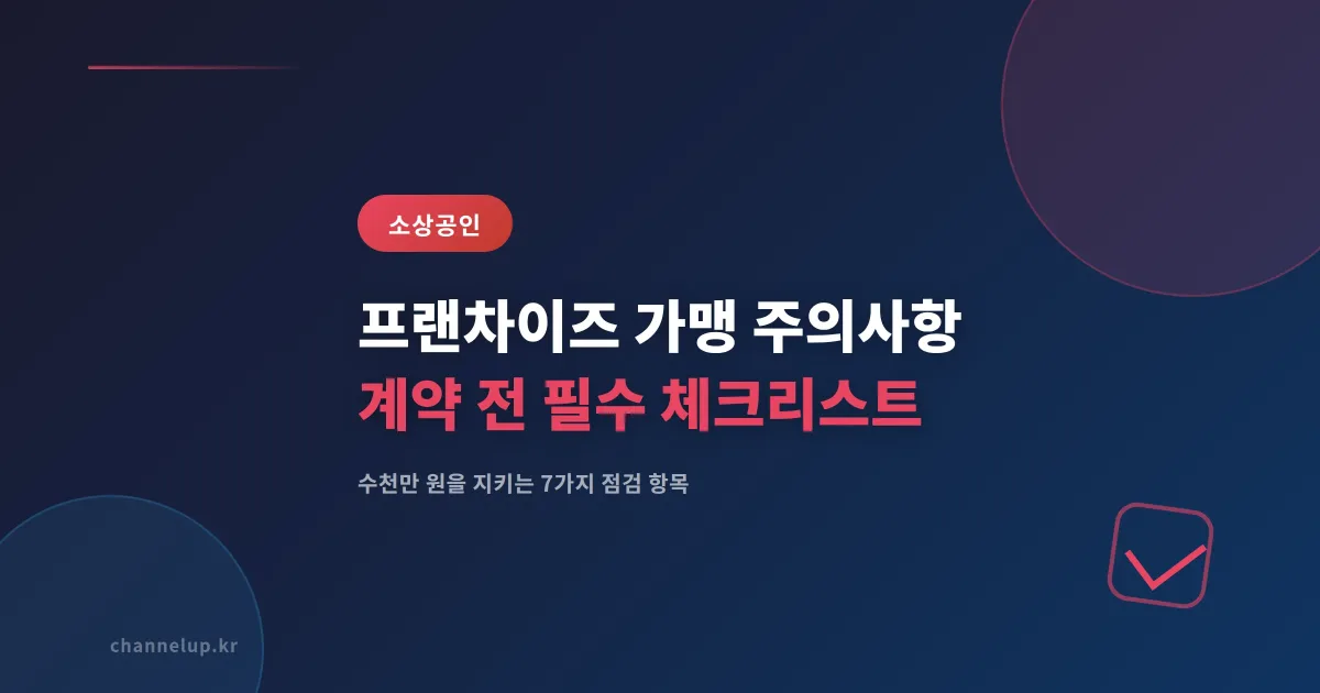 프랜차이즈 가맹 주의사항 7가지, 계약 전 반드시 확인할 핵심 체크리스트